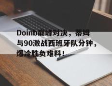 Doinb巅峰对决，蒂姆与90激战西班牙队分钟，爆冷胜负难料！的简单介绍